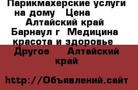 Парикмахерские услуги на дому › Цена ­ 300 - Алтайский край, Барнаул г. Медицина, красота и здоровье » Другое   . Алтайский край